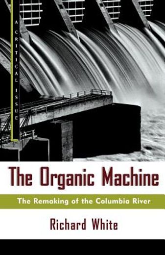 The Organic Machine: The Remaking of the Columbia River (Hill and Wang Critical Issues) (en Inglés)