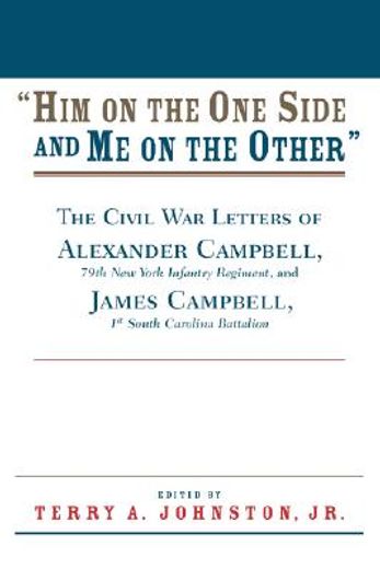 him on the one side and me on the other,the civil war letters of alexander campbell, 79th new york infantry regiment, and james campbell, 1s