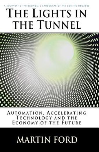 the lights in the tunnel,automation, accelerating technology and the economy of the future (en Inglés)
