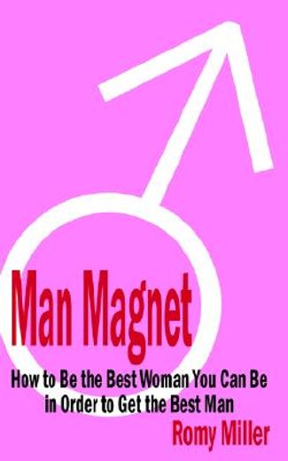Man Magnet: How to Be the Best Woman You Can Be in Order to Get the Best Man (en Inglés)