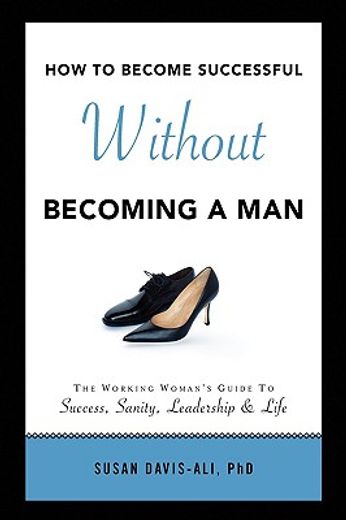 how to become successful without becoming a man,the working woman´s guide to success sanity leadership and life