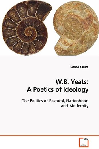 w.b. yeats,a poetics of ideology the politics of pastoral, nationhood and modernity