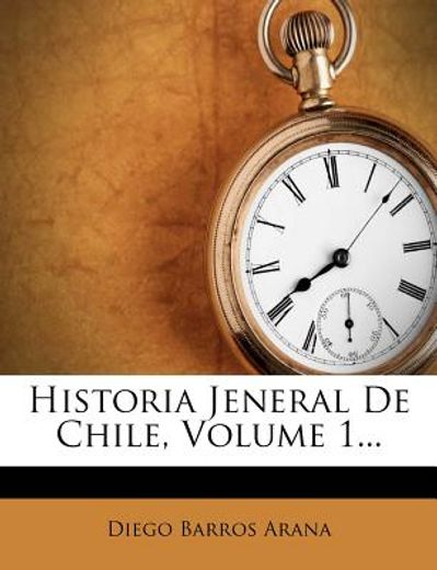 historia jeneral de chile, volume 1...