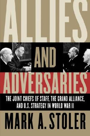 allies and adversaries,the joint chiefs of staff, the grand alliance, and u.s. strategy in world war ii