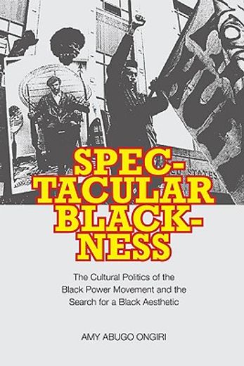 spectacular blackness,the cultural politics of the black power movement and the search for a black aesthetic