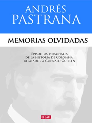 Memorias olvidadas: Episodios personales de la historia de Colombia, relatados a Gonzalo Guillén (DEBATE)