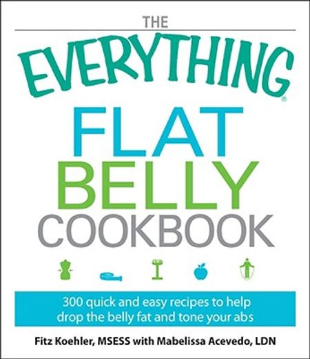 the everything flat belly cookbook,300 quick and easy recipes to help drop the belly fat and tone your abs