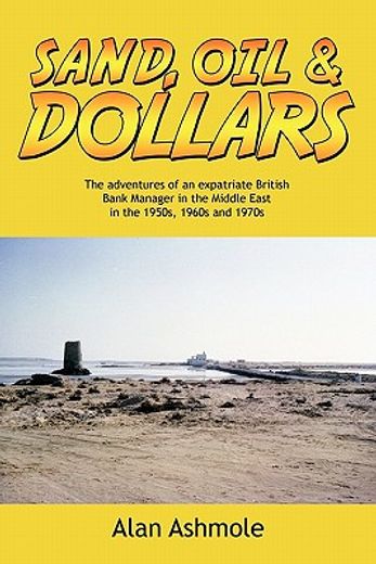 sand, oil & dollars,the adventures of an expatriate british bank manager in the middle east in the 1950s, 1960s and 1970 (en Inglés)
