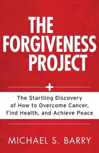 the forgiveness project,the startling discovery of how to overcome cancer, find health, and achieve peace