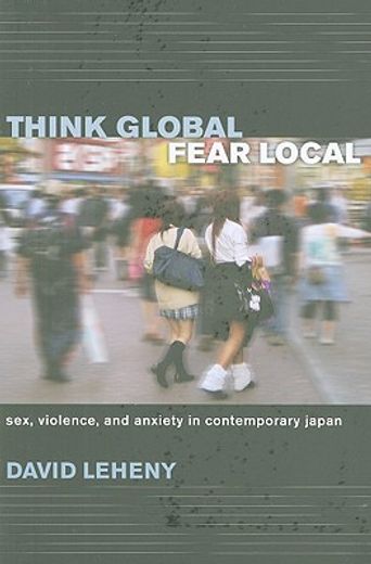 think global, fear local,sex, violence, and anxiety in contemporary japan (en Inglés)