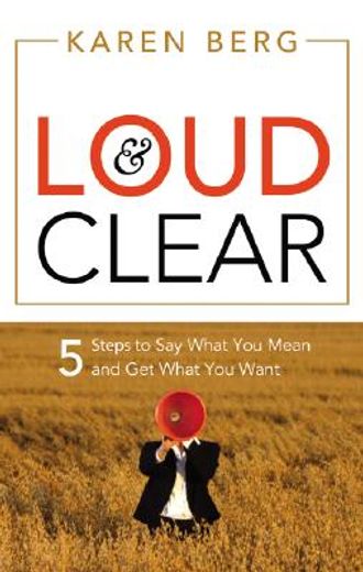 loud & clear,5 steps to say what you mean and get what you want
