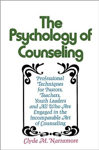the psychology of counseling: professional techniques for pastors, teachers, youth leaders, and all who are engaged in the incomparable art of couns