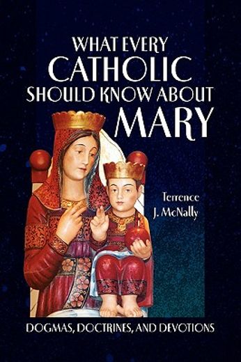 what every catholic should know about mary,dogmas, doctrines, and devotions