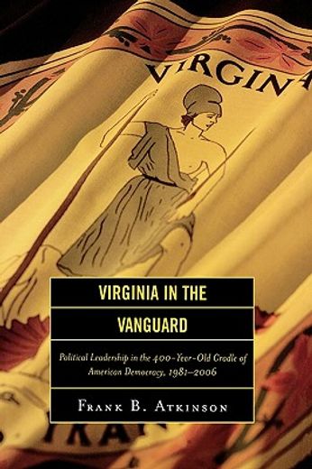 virginia in the vanguard,political leadership in the 400-year-old cradle of american democracy, 1981-2006