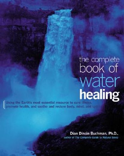 the complete book of water healing,using the earth´s most essential resource to cure illness, promote health, and soothe and restore bo (en Inglés)