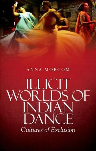 Illicit Worlds of Indian Dance: Cultures of Exclusion (en Inglés)