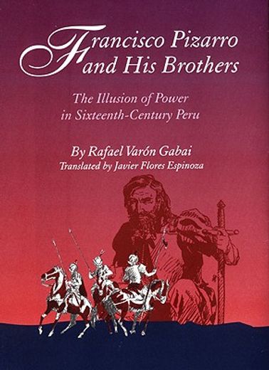 francisco pizarro and his brothers,the illusion of power in sixteenth-century peru
