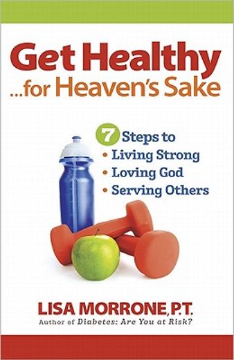 get healthy, for heaven´s sake,7 steps to living strong, loving god, and serving others (en Inglés)