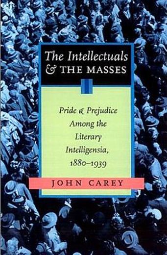 the intellectuals and the masses,pride and prejudice among the literary intelligentsia, 1880-1939