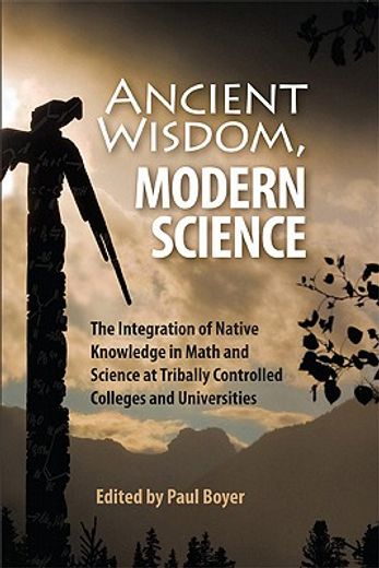 ancient wisdom, modern science,the integration of native knowledge in math and science at tribally controlled colleges and universi