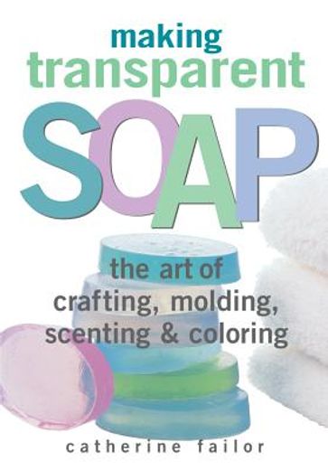 making transparent soap,the art of crafting, molding, scenting & coloring (en Inglés)