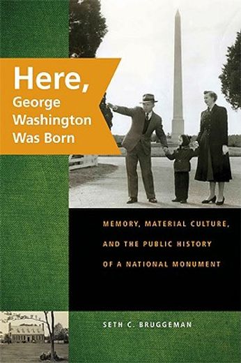here, george washington was born,memory, material culture, and the public history of a national monument