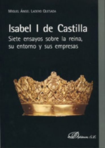 Isabel I de Castilla. Siete ensayos sobre la reina, su entorno y sus empresas