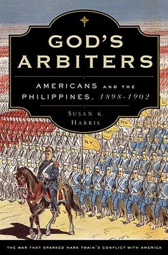 god`s arbiters,americans and the philippines, 1898-1902