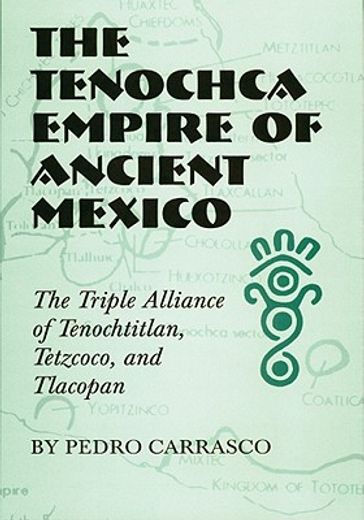 the tenochca empire of ancient mexico,the triple alliance of tenochtitlan, tetzcoco, and tlacopan