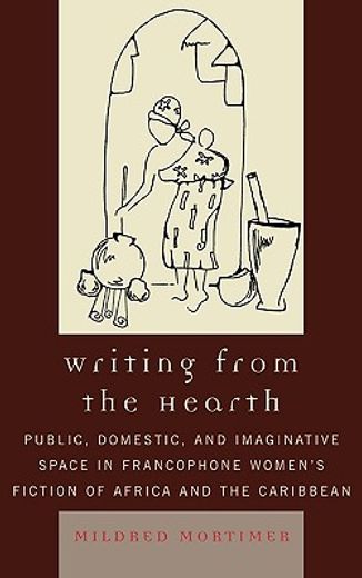 writing from the hearth,public, domestic, and imaginative space in francophone women´s fiction of africa and the caribbean