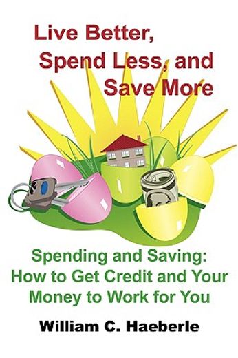 live better, spend less, and save more,spending and saving: how to get credit and your money to work for you