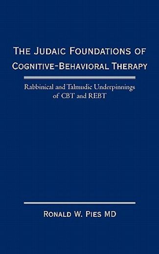 the judaic foundations of cognitive-behavioral therapy,rabbinical and talmudic underpinnings of c. b. t. and r. e. b. t. (in English)