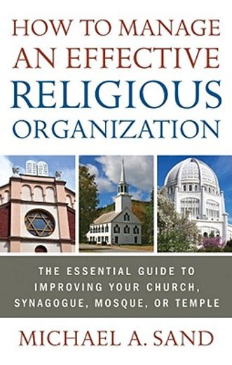 how to manage an effective religious organization,the essential guide to improving your church, synagogue, mosque, or temple