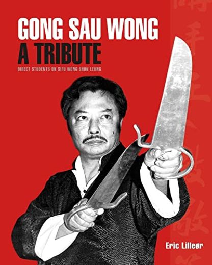 Gong sau Wong: A Tribute: Direct Students on Sifu Wong Shun Leung: Get a Unique Insight Into the Life and Legacy of a Martial Arts Legend (en Inglés)
