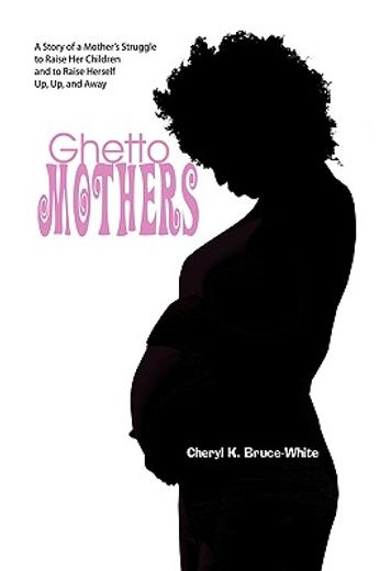 ghetto mothers,a story of a mother’s struggle to raise her children and to raise herself up, up, and away