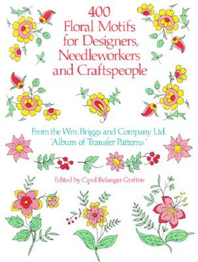 400 floral motifs for designers, needleworkers and craftspeople,from the wm. briggs and company ltd. album of transfer patterns (en Inglés)