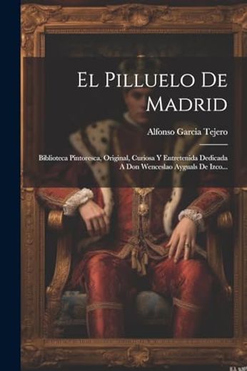 El Pilluelo de Madrid: Biblioteca Pintoresca, Original, Curiosa y Entretenida Dedicada a don Wenceslao Ayguals de Izco.