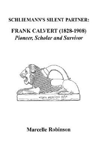 schliemann´s silent partner,frank calvert (1828-1908): pioneer, scholar, and survivor (en Inglés)