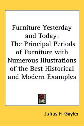 furniture yesterday and today,the principal periods of furniture with numerous illustrations of the best historical and modern exa