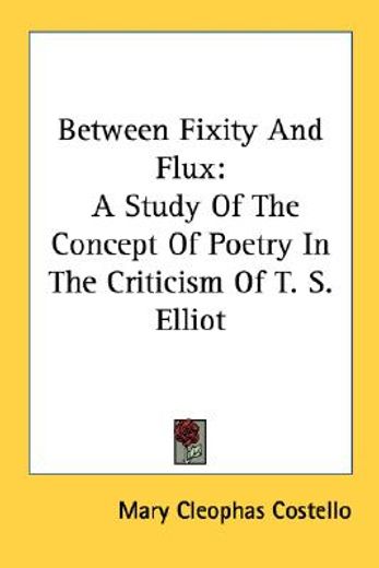 between fixity and flux,a study of the concept of poetry in the criticism of t. s. elliot