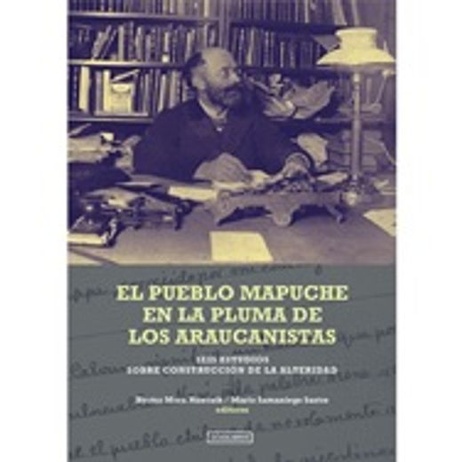 El Pueblo Mapuche en la Pluma de los Araucanistas (in Spanish)