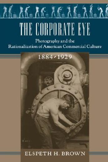 the corporate eye,photography and the rationalization of american commercial culture, 1884-1929