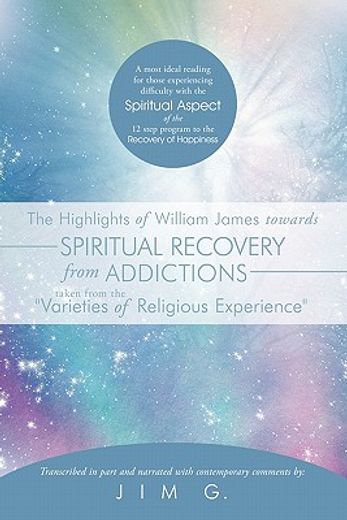 the highlights of william james towards spiritual recovery from addictions taken from the varieties of religious experience,a most ideal reading for those experiencing difficulty with the spiritual aspect of the 12 step prog (en Inglés)