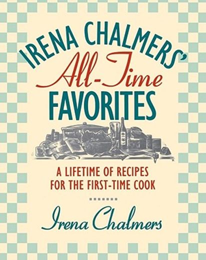 irena chalmers` all-time favorites,a lifetime of recipes for the first-time cook