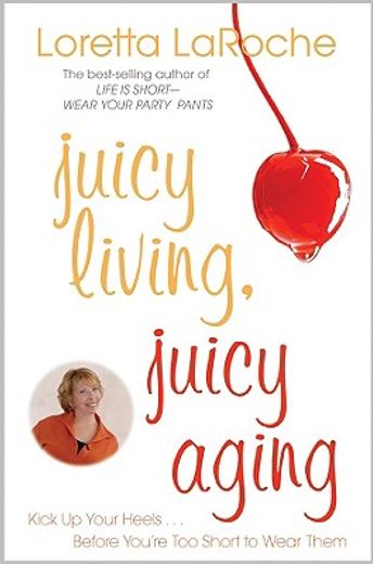 juicy living, juicy aging,kick up your heels... before you´re too short to wear them (in English)