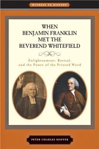 When Benjamin Franklin Met the Reverend Whitefield: Enlightenment, Revival, and the Power of the Printed Word (en Inglés)