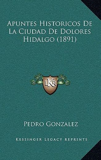 apuntes historicos de la ciudad de dolores hidalgo (1891)