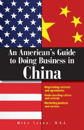 an american´s guide to doing business in china,negotiating contracts and agreements; understanding culture and customs; marketing products and serv