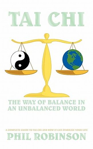 tai chi: the way of balance in an unbalanced world,a complete guide to tai chi and how it can stabilize you life