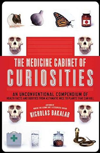 the medicine cabinet of curiosities,an unconventional compendium of health facts and oddities, from asthmatic mice to plants that can ki (en Inglés)